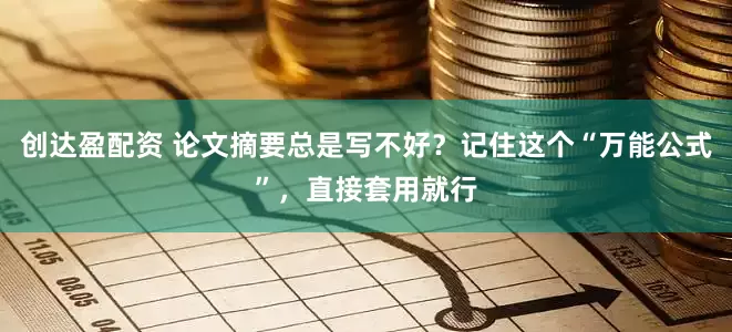 创达盈配资 论文摘要总是写不好？记住这个“万能公式”，直接套用就行