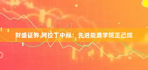 财盛证券 阿拉丁中标：先进能源学院正己烷