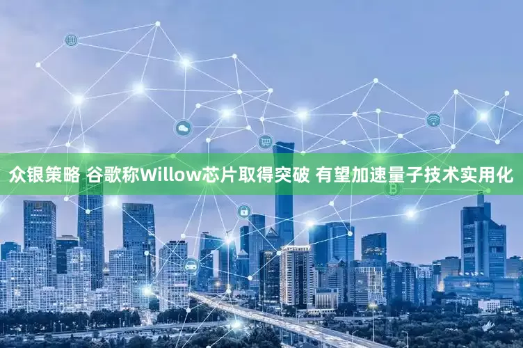 众银策略 谷歌称Willow芯片取得突破 有望加速量子技术实用化