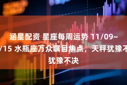 涵星配资 星座每周运势 11/09~11/15 水瓶座万众瞩目焦点，天秤犹豫不决