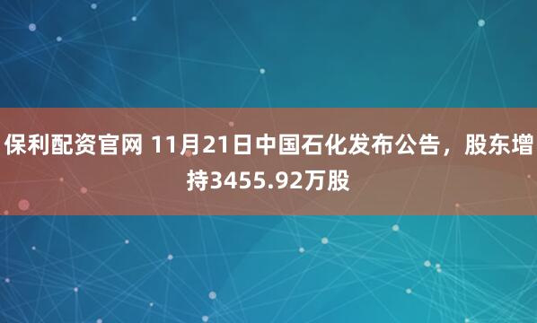 保利配资官网 11月21日中国石化发布公告，股东增持3455.92万股