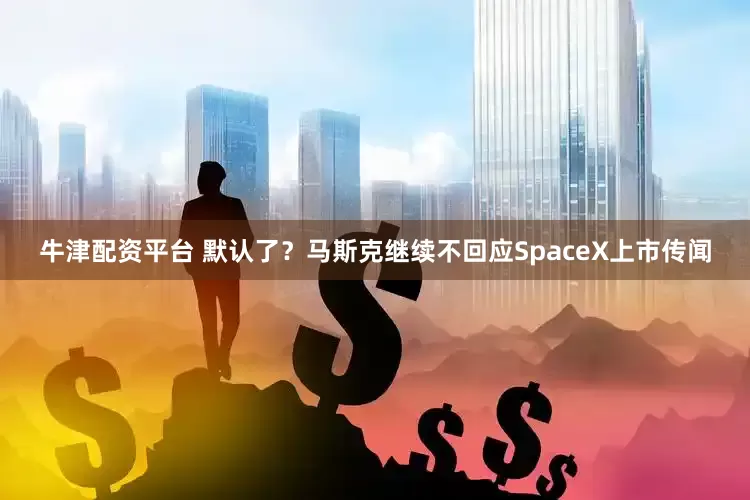 牛津配资平台 默认了？马斯克继续不回应SpaceX上市传闻