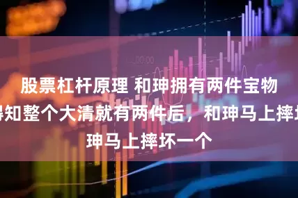 股票杠杆原理 和珅拥有两件宝物，当得知整个大清就有两件后，和珅马上摔坏一个
